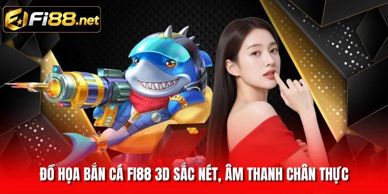 Đồ họa bắn cá FI88 3D sắc nét, âm thanh chân thực