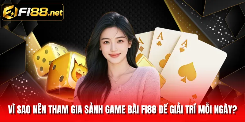 Vì sao nên tham gia sảnh game bài FI88 để giải trí mỗi ngày?